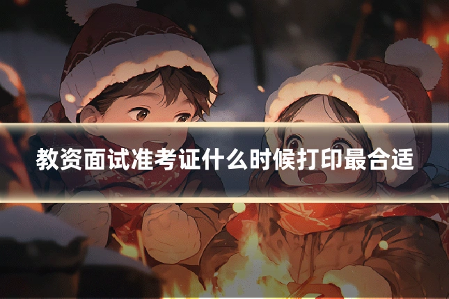 教资面试准考证什么时候打印最合适