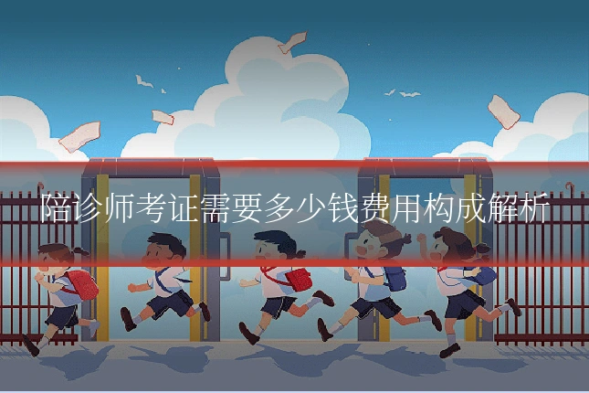 陪诊师考证需要多少钱费用构成解析