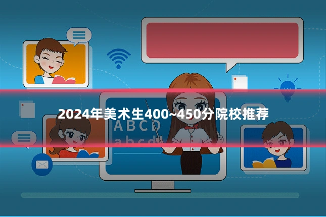 2024年美术生400~450分院校推荐