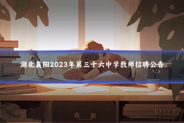 湖北襄阳2023年第三十六中学教师招聘公告