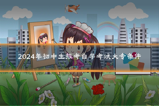 2024年初中生报考自学考试大专条件