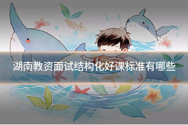湖南教资面试结构化好课标准有哪些