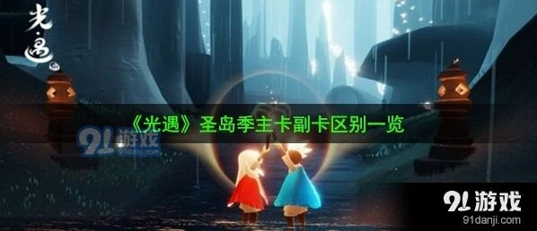 光遇圣岛季主副卡区别教程
