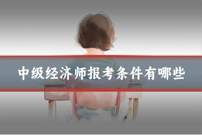 中级经济师报考条件有哪些
