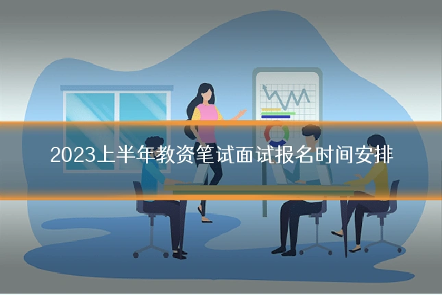 2023上半年教资笔试面试报名时间安排