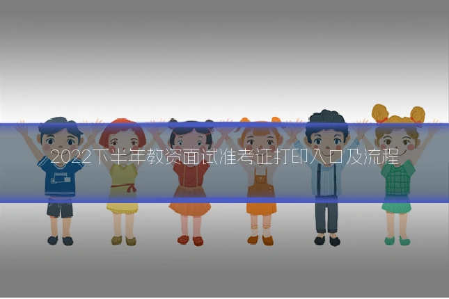 2022下半年教资面试准考证打印入口及流程