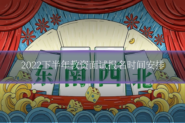 2022下半年教资面试报名时间安排