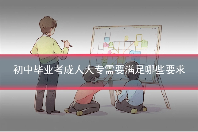 初中毕业考成人大专需要满足哪些要求