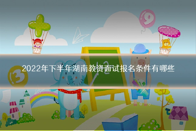 2022年下半年湖南教资面试报名条件有哪些