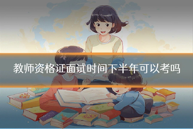 教师资格证面试时间下半年可以考吗