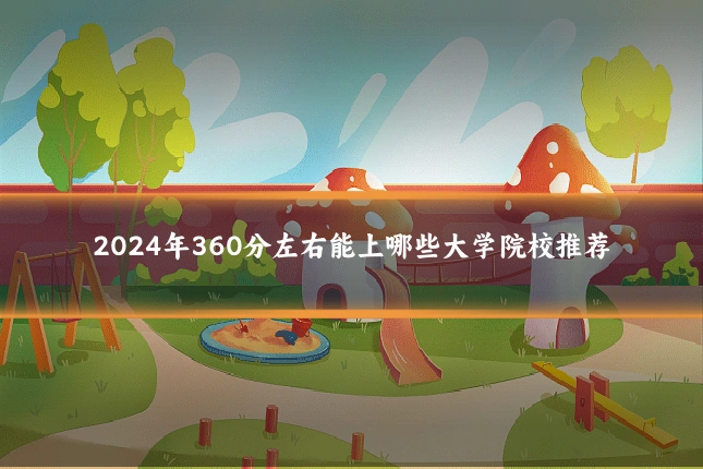 2024年360分左右能上哪些大学院校推荐