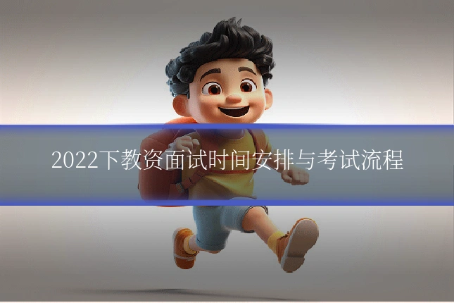 2022下教资面试时间安排与考试流程
