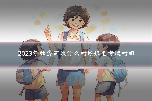 2023年教资面试什么时候报名考试时间