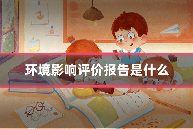 环境影响评价报告是什么