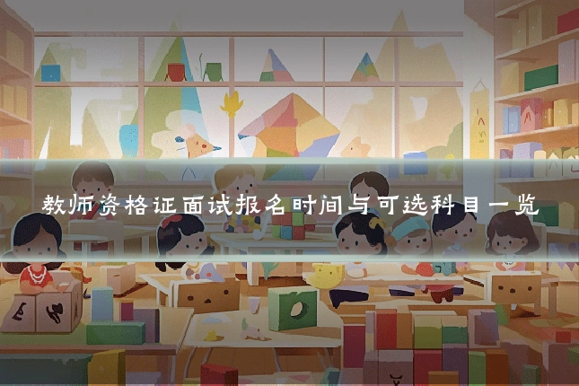 教师资格证面试报名时间与可选科目一览