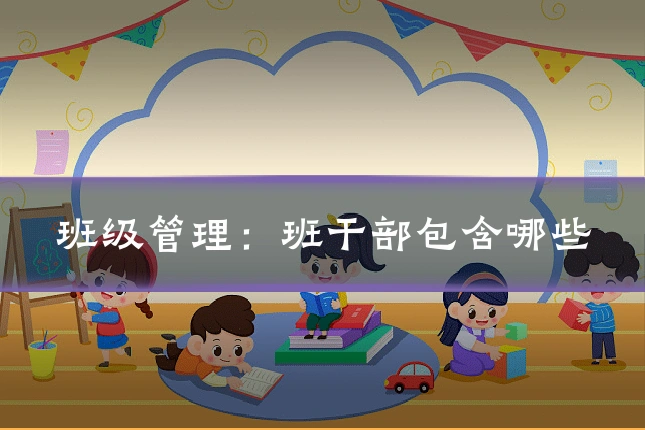 班级管理：班干部包含哪些