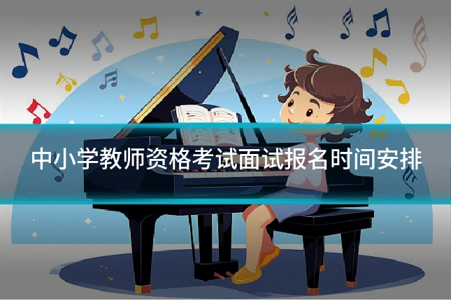 中小学教师资格考试面试报名时间安排