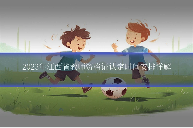 2023年江西省教师资格证认定时间安排详解