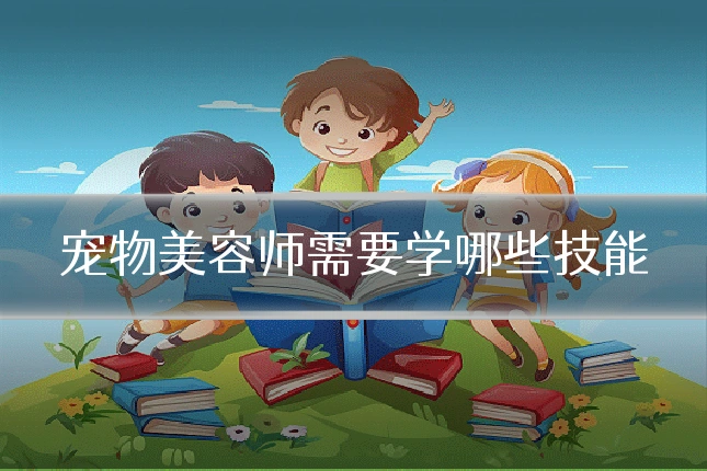 宠物美容师需要学哪些技能