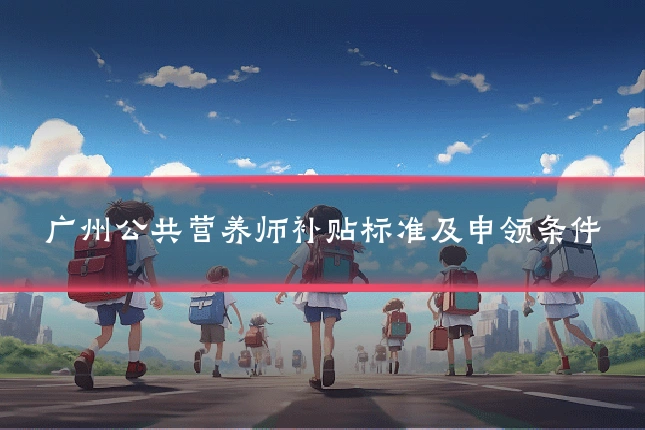 广州公共营养师补贴标准及申领条件