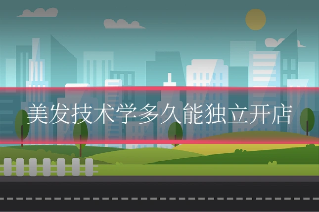 美发技术学多久能独立开店