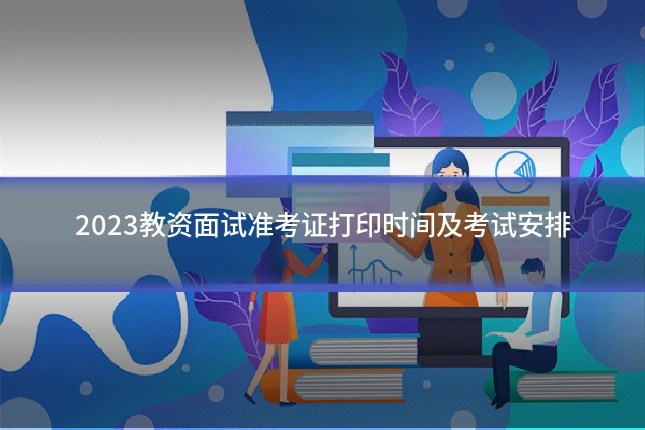 2023教资面试准考证打印时间及考试安排
