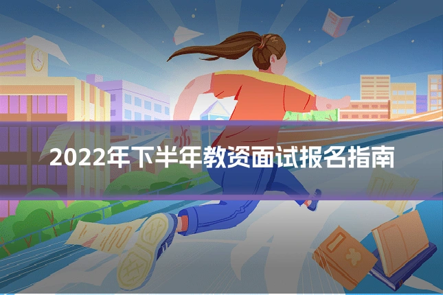 2022年下半年教资面试报名指南
