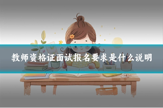 教师资格证面试报名要求是什么说明