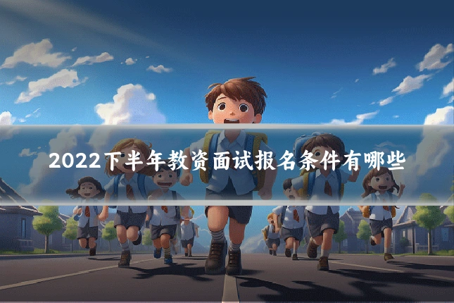 2022下半年教资面试报名条件有哪些