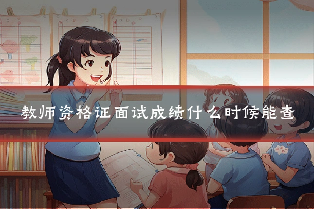 教师资格证面试成绩什么时候能查