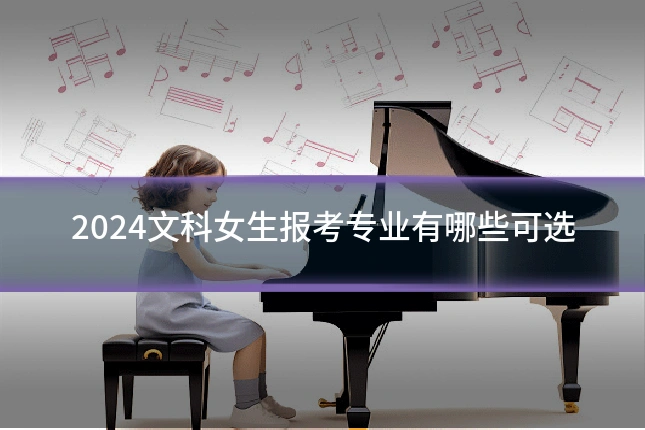 2024文科女生报考专业有哪些可选