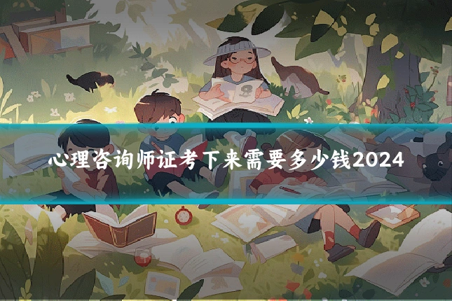 心理咨询师证考下来需要多少钱2024