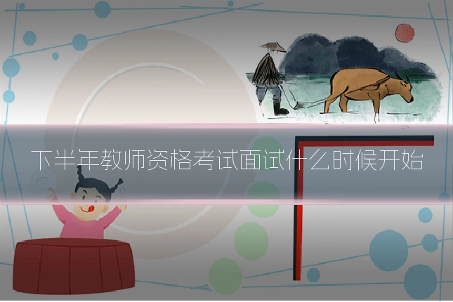 下半年教师资格考试面试什么时候开始