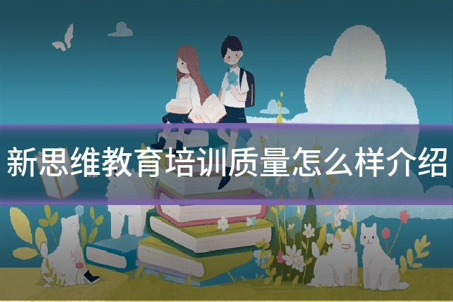 新思维教育培训质量怎么样介绍