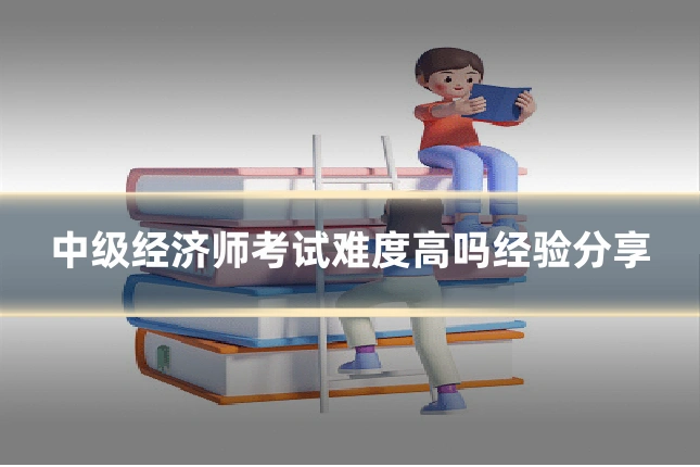 中级经济师考试难度高吗经验分享