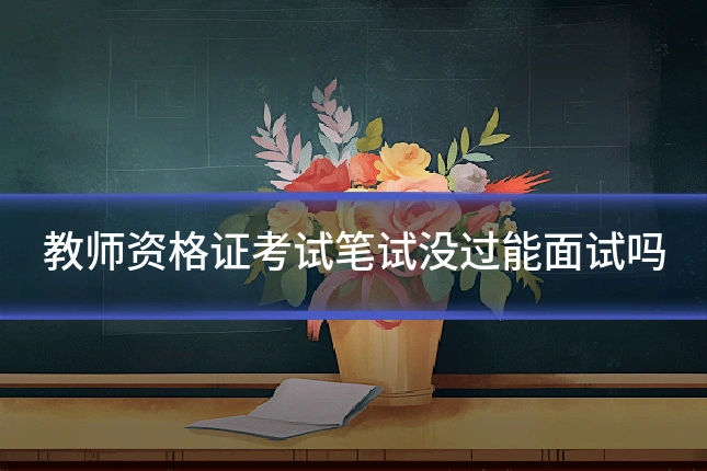 教师资格证考试笔试没过能面试吗