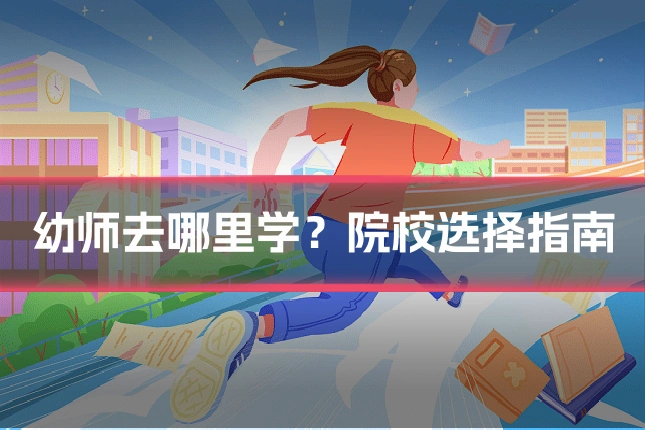 幼师去哪里学？院校选择指南