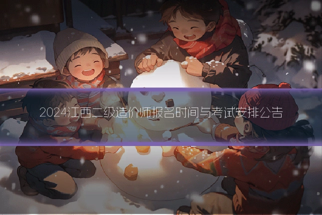 2024江西二级造价师报名时间与考试安排公告