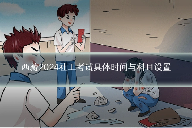 西藏2024社工考试具体时间与科目设置