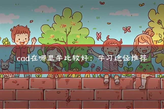cad在哪里学比较好：学习途径推荐