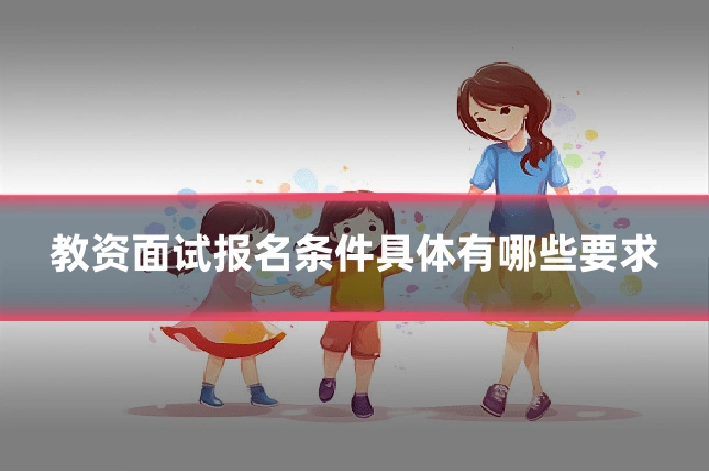 教资面试报名条件具体有哪些要求