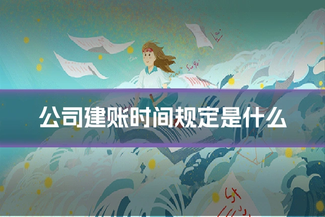 公司建账时间规定是什么
