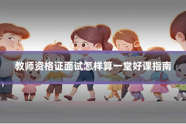 教师资格证面试怎样算一堂好课指南