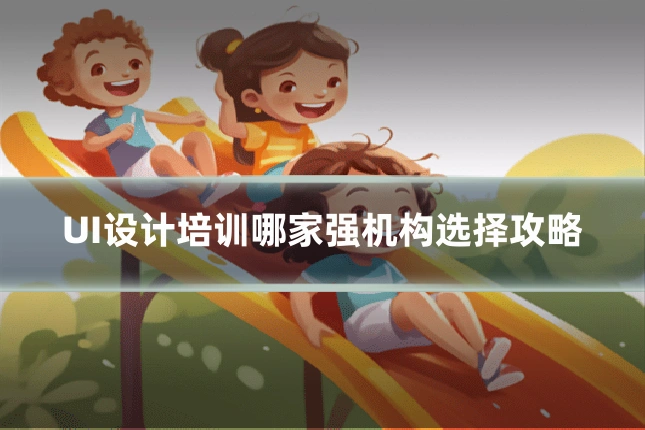 UI设计培训哪家强机构选择攻略
