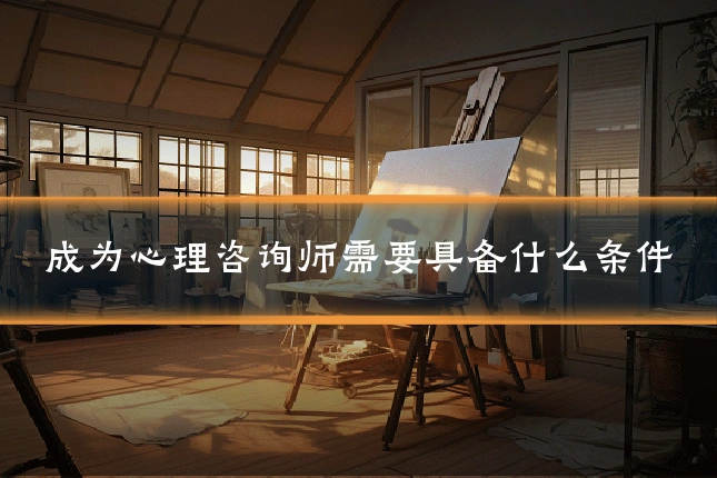 成为心理咨询师需要具备什么条件