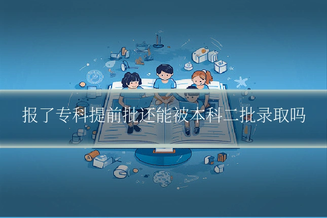 报了专科提前批还能被本科二批录取吗