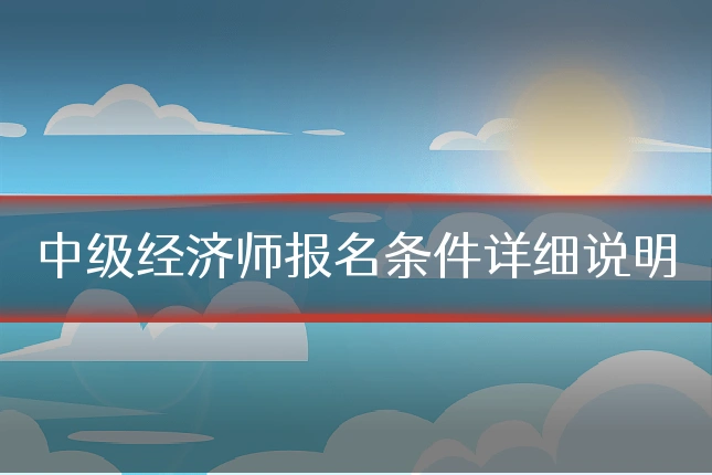 中级经济师报名条件详细说明
