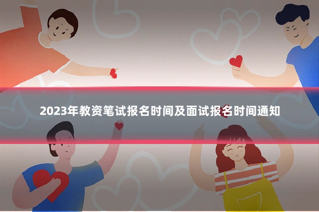 2023年教资笔试报名时间及面试报名时间通知