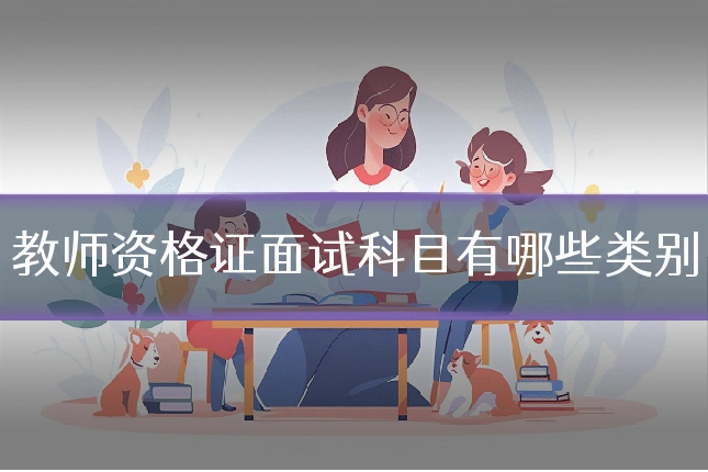 教师资格证面试科目有哪些类别