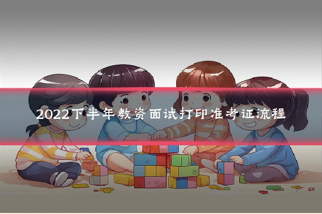 2022下半年教资面试打印准考证流程